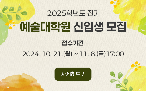 2025학년도 전기 예술대학원 신입생 모집 접수기간 2024. 10. 21.(월) ~ 11. 8.(금)17:00 자세히보기